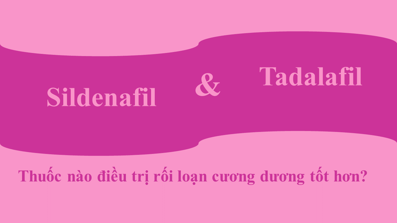 So sánh trực tiếp Tadalafil và Sildenafil (Viagra): thuốc nào điều trị rối loạn cương dương tốt hơn?